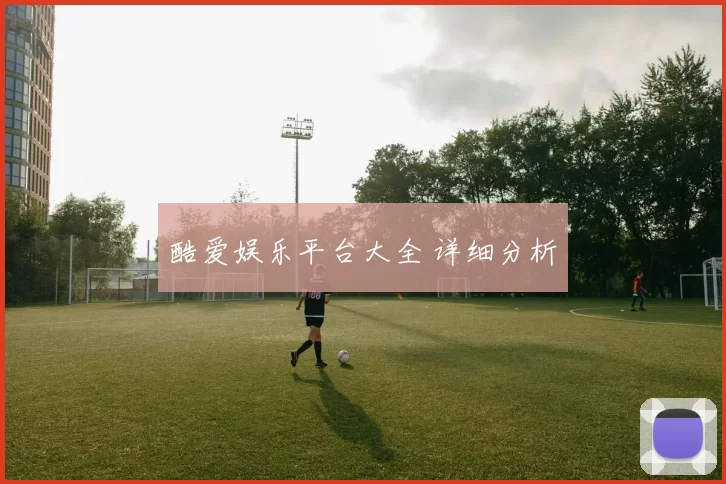 酷爱娱乐平台大全 详细分析