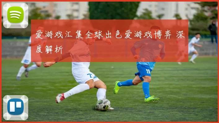 爱游戏汇集全球出色爱游戏博弈 深度解析