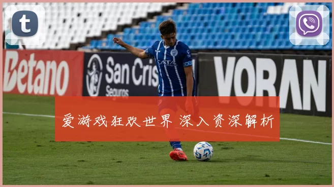 爱游戏狂欢世界 深入资深解析