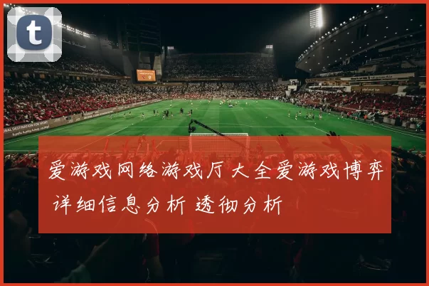 爱游戏网络游戏厅大全爱游戏博弈 详细信息分析 透彻分析