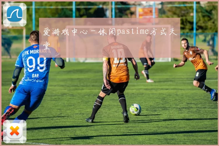 爱游戏中心 - 休闲pastime方式天堂