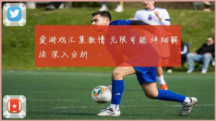 爱游戏汇集激情 无限可能 详细解读 深入分析