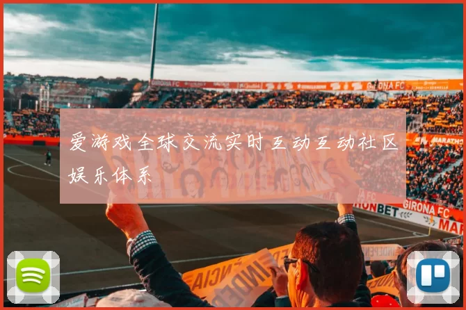 爱游戏全球交流实时互动互动社区娱乐体系