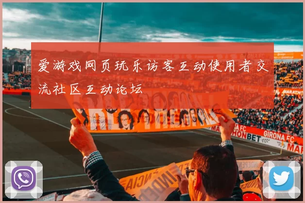 爱游戏网页玩乐访客互动使用者交流社区互动论坛