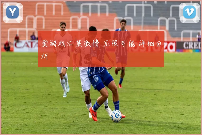 爱游戏汇集激情 无限可能 详细分析