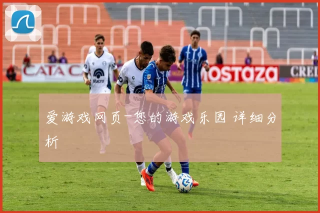 爱游戏网页-您的游戏乐园 详细分析