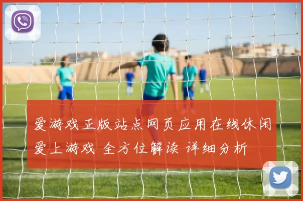 爱游戏正版站点网页应用在线休闲爱上游戏 全方位解读 详细分析