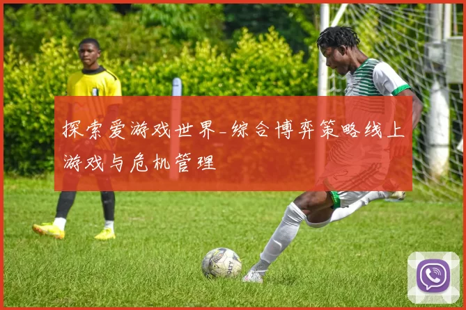 探索爱游戏世界_综合博弈策略线上游戏与危机管理