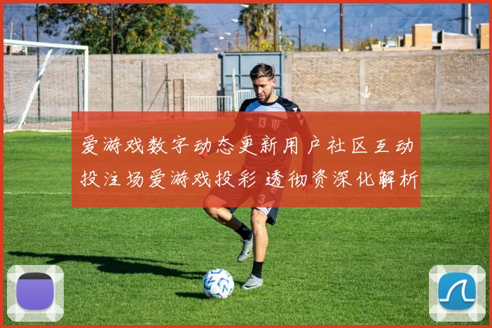 爱游戏数字动态更新用户社区互动投注场爱游戏投彩 透彻资深化解析