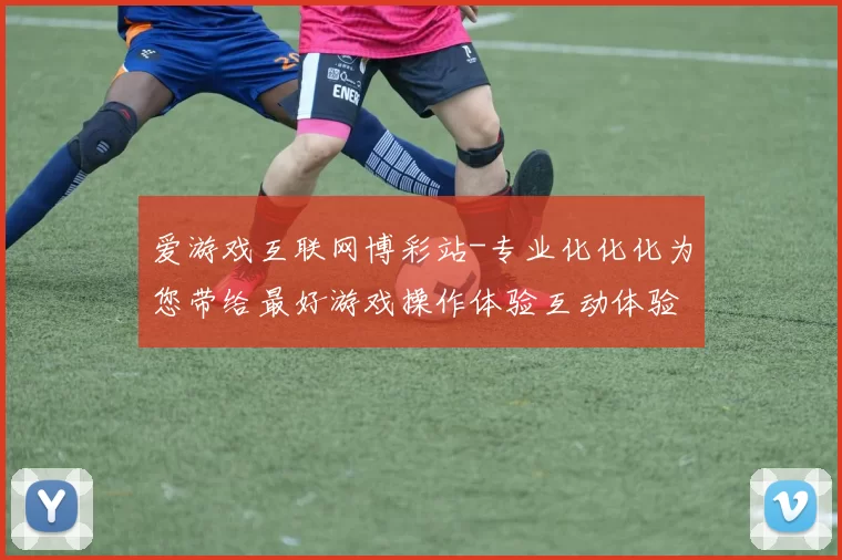 爱游戏互联网博彩站-专业化化化为您带给最好游戏操作体验互动体验