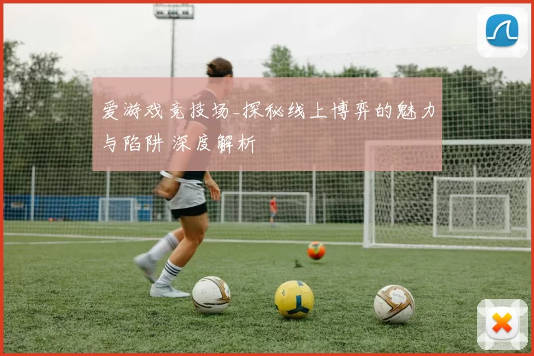 爱游戏竞技场_探秘线上博弈的魅力与陷阱 深度解析