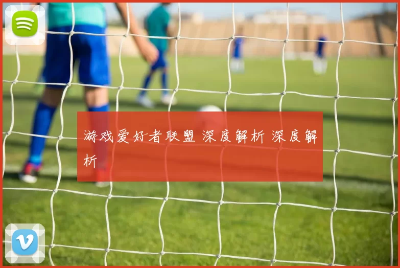 游戏爱好者联盟 深度解析 深度解析