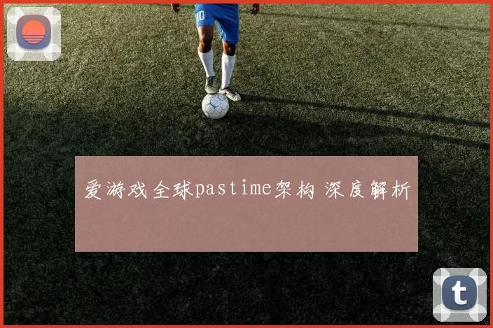 爱游戏全球pastime架构 深度解析