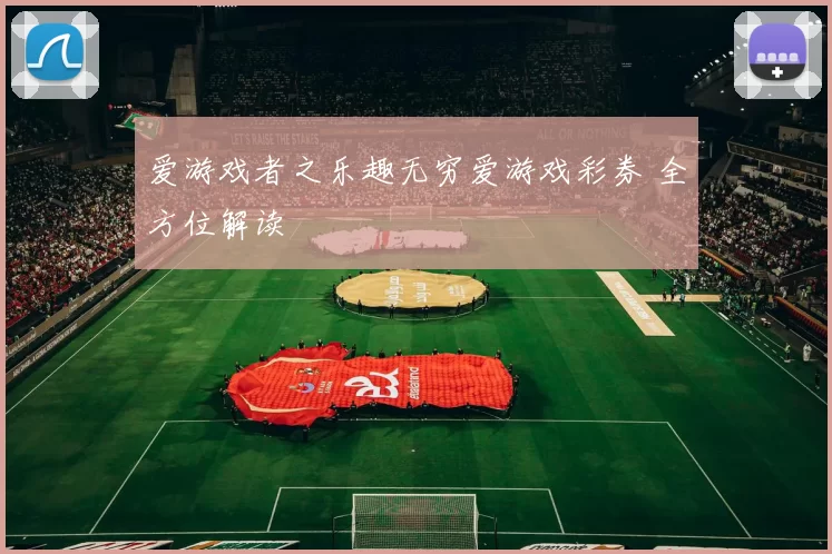 爱游戏者之乐趣无穷爱游戏彩券 全方位解读