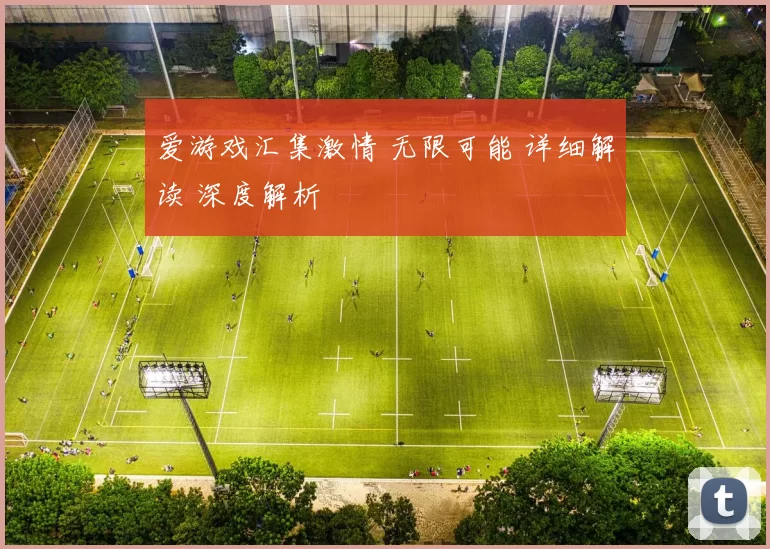 爱游戏汇集激情 无限可能 详细解读 深度解析