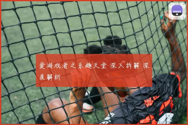 爱游戏者之乐趣天堂 深入拆解 深度解析