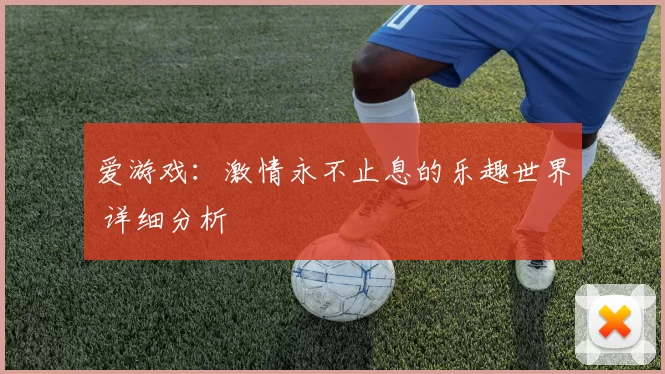 爱游戏：激情永不止息的乐趣世界 详细分析