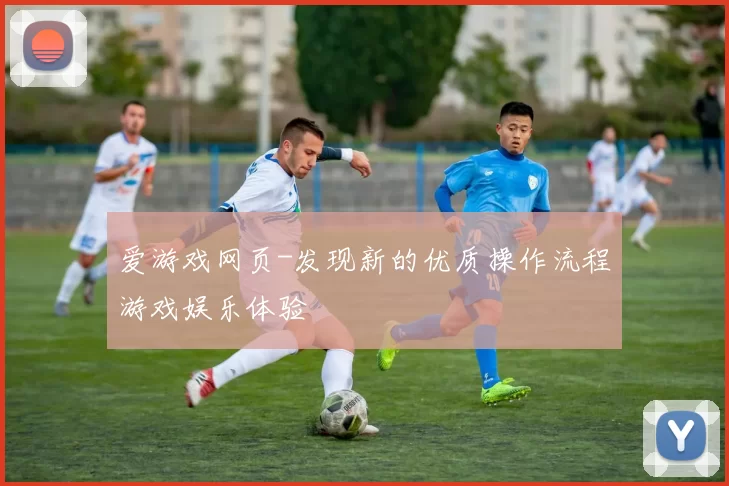 爱游戏网页-发现新的优质操作流程游戏娱乐体验