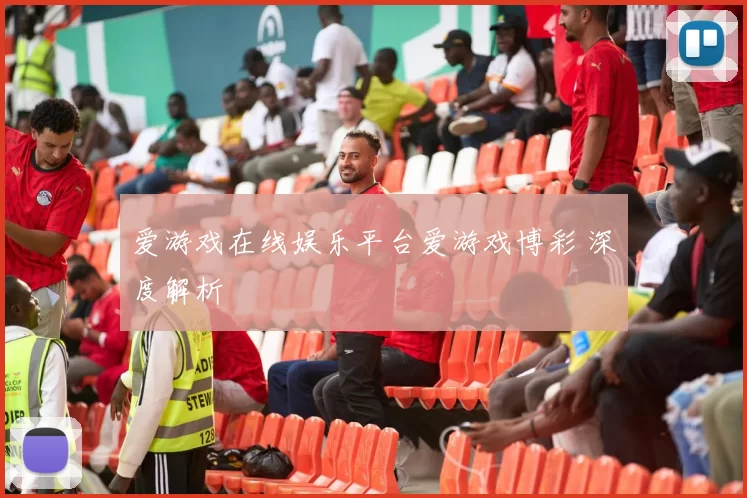 爱游戏在线娱乐平台爱游戏博彩 深度解析