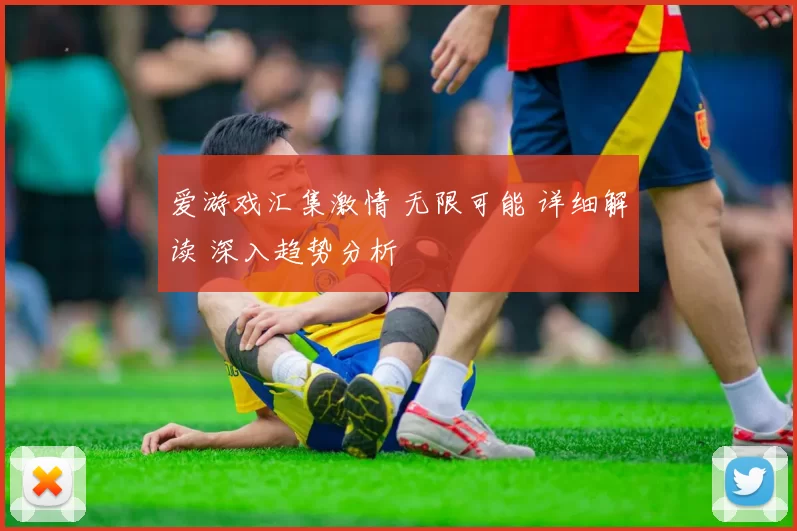 爱游戏汇集激情 无限可能 详细解读 深入趋势分析